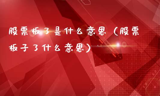 股票板了是什么意思（股票板子了什么意思）