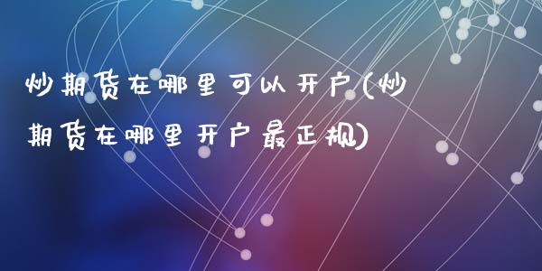 炒期货在哪里可以开户(炒期货在哪里开户最正规)