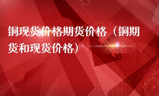 铜现货价格期货价格（铜期货和现货价格）