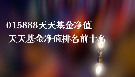 015888天天基金净值 天天基金净值排名前十名