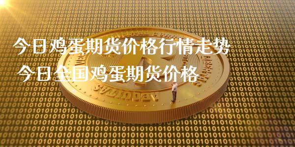 今日鸡蛋期货价格行情走势 今日全国鸡蛋期货价格