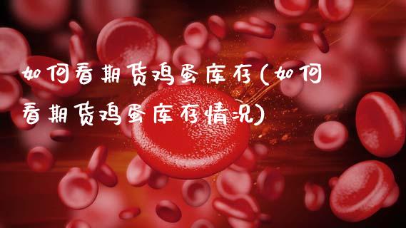 如何看期货鸡蛋库存(如何看期货鸡蛋库存情况)