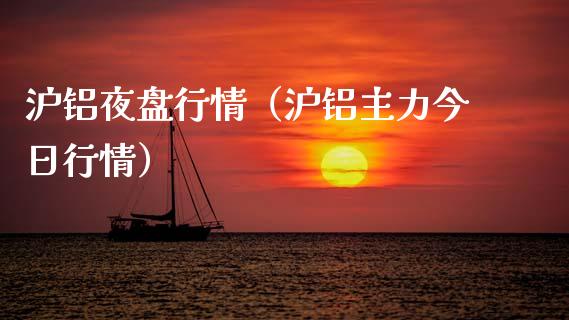沪铝夜盘行情（沪铝主力今日行情）