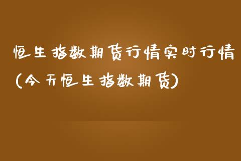 恒生指数期货行情实时行情(今天恒生指数期货)_https://www.dglong8.com_期货理财_第1张