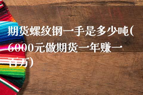 期货螺纹钢一手是多少吨(6000元做期货一年赚一百万)