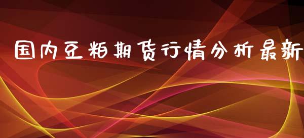 国内豆粕期货行情分析最新