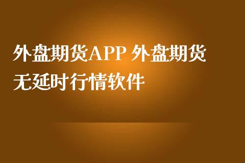 外盘期货APP 外盘期货无延时行情软件