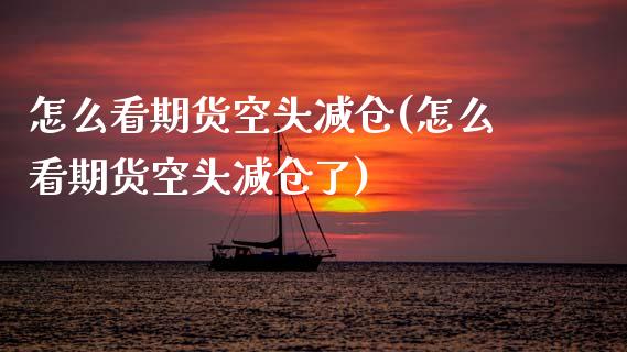 怎么看期货空头减仓(怎么看期货空头减仓了)