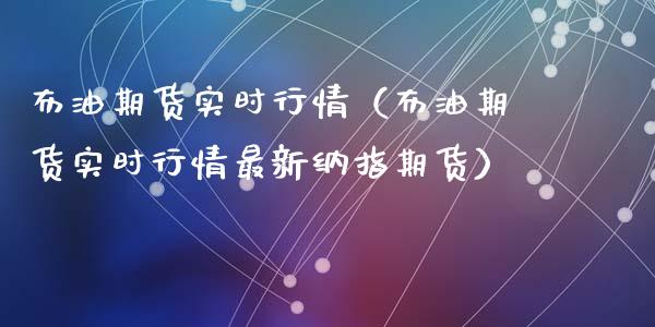 布油期货实时行情（布油期货实时行情最新纳指期货）