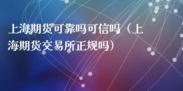 上海期货可靠吗可信吗（上海期货交易所正规吗）