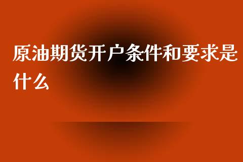 原油期货开户条件和要求是什么