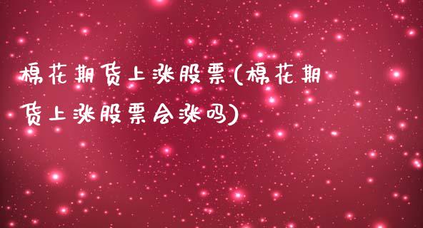 棉花期货上涨股票(棉花期货上涨股票会涨吗)