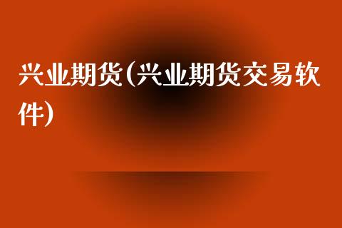 兴业期货(兴业期货交易软件)
