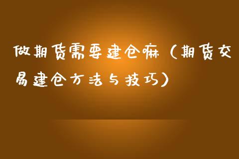 做期货需要建仓嘛（期货交易建仓方法与技巧）