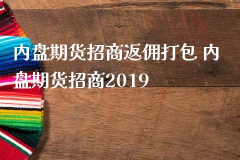 内盘期货招商返佣打包 内盘期货招商2019