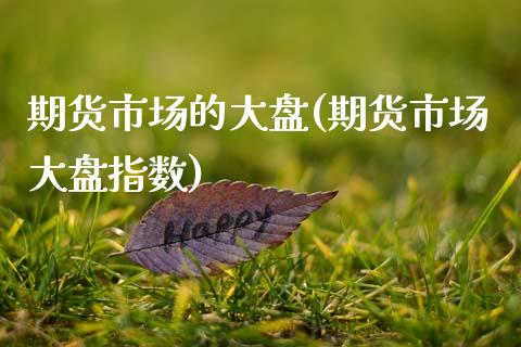 期货市场的大盘(期货市场大盘指数)