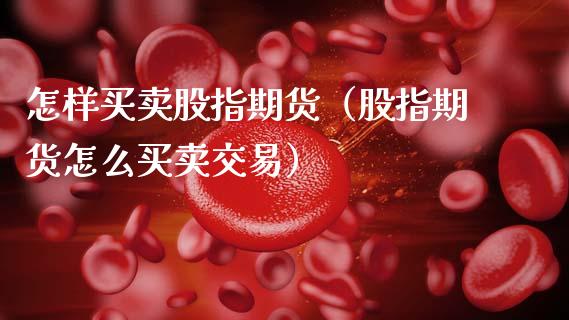 怎样买卖股指期货（股指期货怎么买卖交易）