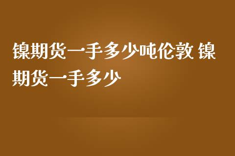 镍期货一手多少吨伦敦 镍期货一手多少