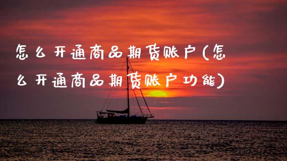 怎么开通商品期货账户(怎么开通商品期货账户功能)
