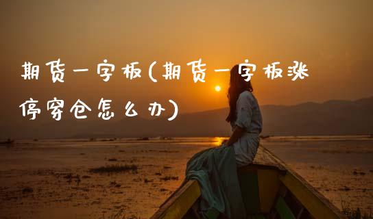 期货一字板(期货一字板涨停穿仓怎么办)
