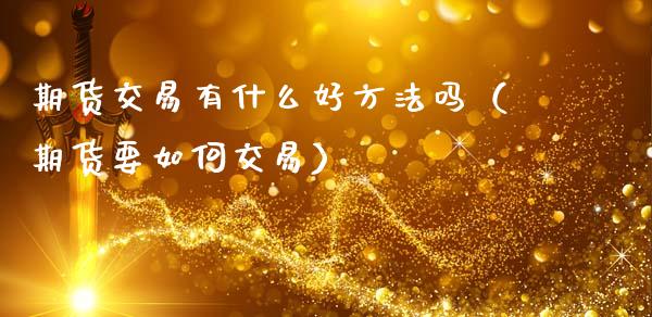 期货交易有什么好方法吗（期货要如何交易）