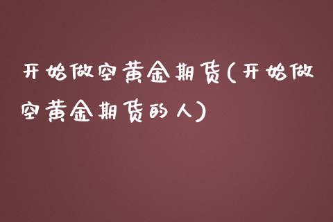 开始做空黄金期货(开始做空黄金期货的人)