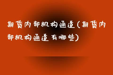期货内部机构通道(期货内部机构通道有哪些)