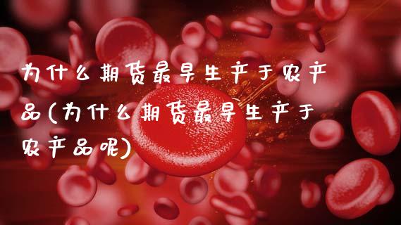 为什么期货最早生产于农产品(为什么期货最早生产于农产品呢)