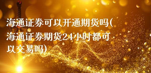 海通证券可以开通期货吗(海通证券期货24小时都可以交易吗)