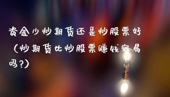资金少炒期货还是炒股票好（炒期货比炒股票赚钱容易吗?）