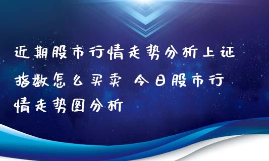 近期股市行情走势分析上证指数怎么买卖 今日股市行情走势图分析_期货理财_第1张_宇龙理财网 近期股市行情走势分析上证指数怎么买卖 今日股市行情走势图分析_https://www.dglong8.com_期货理财_第1张