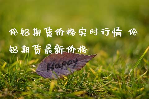伦铝期货价格实时行情 伦铝期货最新价格