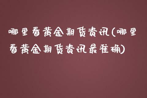 哪里看黄金期货资讯(哪里看黄金期货资讯最准确)