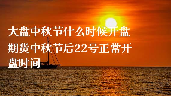 大盘中秋节什么时候开盘 期货中秋节后22号正常开盘时间