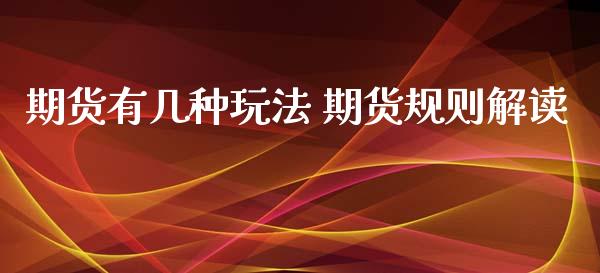 期货有几种玩法 期货规则解读_https://www.dglong8.com_财经要闻_第1张