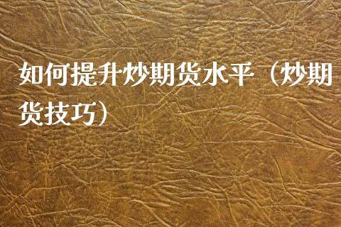 如何提升炒期货水平（炒期货技巧）