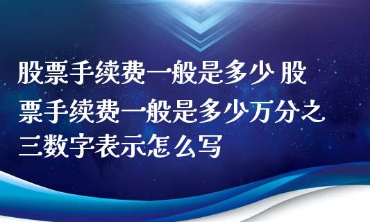 股票手续费一般是多少 股票手续费一般是多少万分之三数字表示怎么写