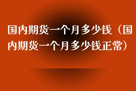 国内期货一个月多少钱（国内期货一个月多少钱正常）