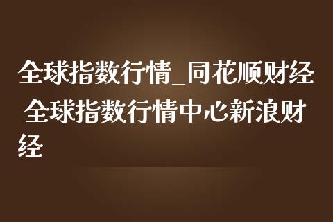 全球指数行情_同花顺财经 全球指数行情中心新浪财经