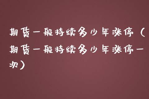 期货一般持续多少年涨停（期货一般持续多少年涨停一次）