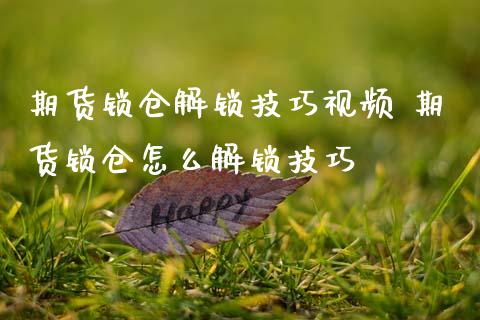 期货锁仓解锁技巧视频 期货锁仓怎么解锁技巧