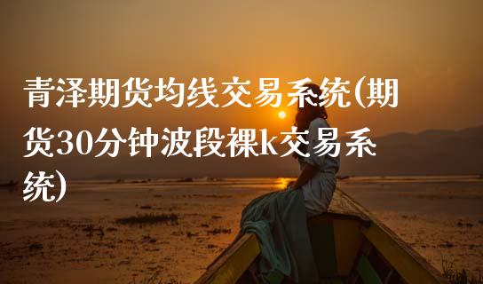 青泽期货均线交易系统(期货30分钟波段k交易系统)