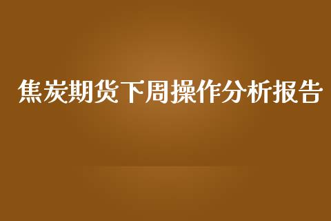 焦炭期货下周操作分析报告