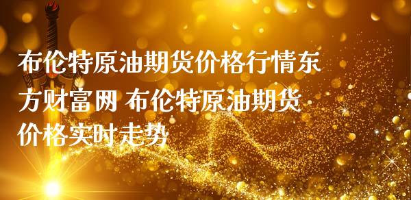 布伦特原油期货价格行情东方财富网 布伦特原油期货价格实时走势