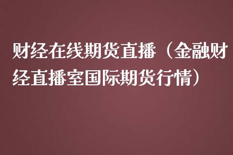 财经在线期货直播（金融财经直播室国际期货行情）