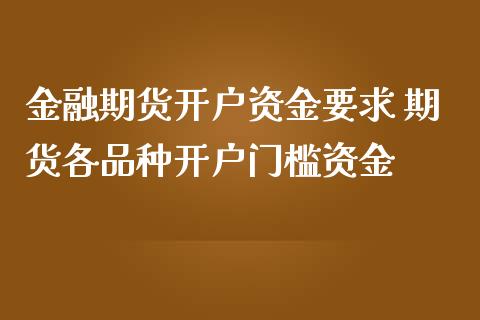 金融期货开户资金要求 期货各品种开户门槛资金