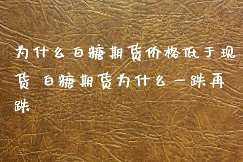 为什么白糖期货价格低于现货 白糖期货为什么一跌再跌