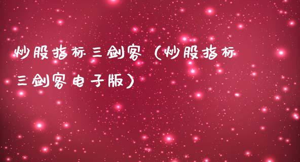 炒股指标三剑客（炒股指标三剑客电子版）