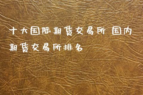 十大国际期货交易所 国内期货交易所排名