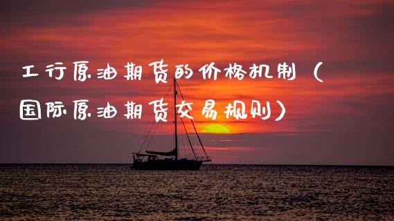 工行原油期货的价格机制（国际原油期货交易规则）